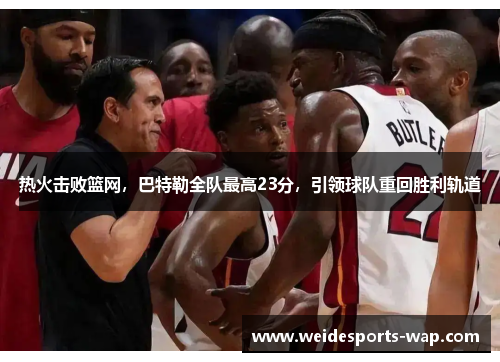 热火击败篮网，巴特勒全队最高23分，引领球队重回胜利轨道